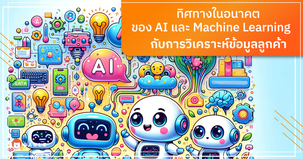 ทิศทางในอนาคตของ AI และ Machine Learning กับการวิเคราะห์ข้อมูลลูกค้า