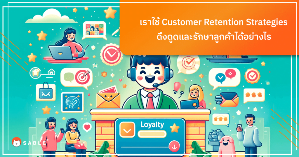 เราใช้ Customer Retention Strategies ดึงดูดและรักษาลูกค้าได้อย่างไร