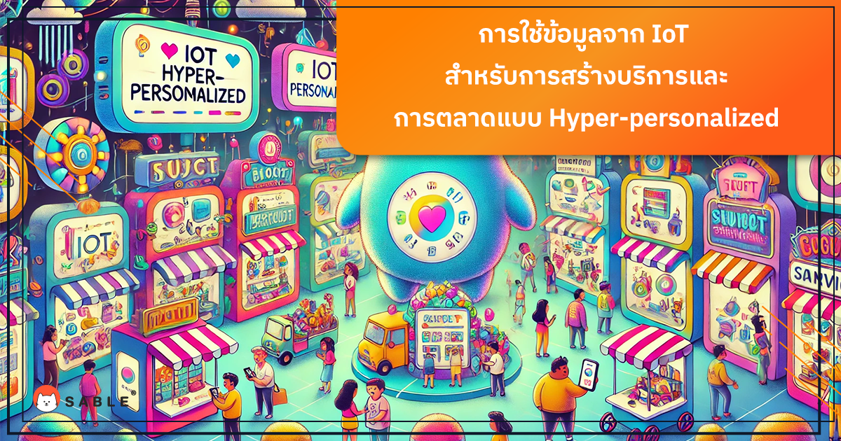 การใช้ข้อมูลจาก IoT ร่วมกับ Customer Data Platform (CDP) เพื่อสร้างบริการและการตลาดแบบ Hyper-personalized